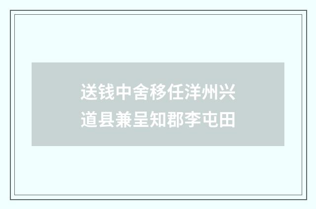 送钱中舍移任洋州兴道县兼呈知郡李屯田