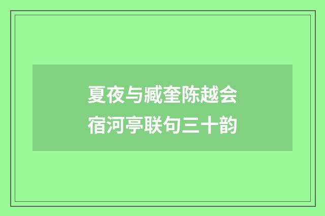 夏夜与臧奎陈越会宿河亭联句三十韵
