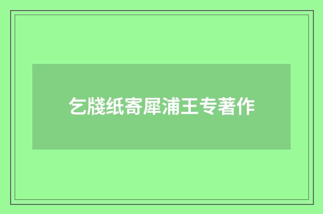 乞牋纸寄犀浦王专著作