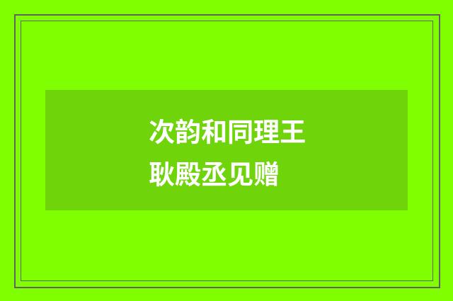 次韵和同理王耿殿丞见赠