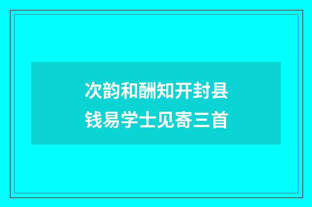 次韵和酬知开封县钱易学士见寄三首