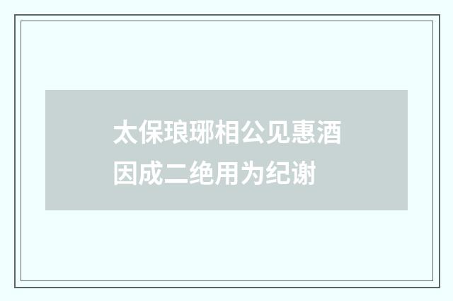 太保琅琊相公见惠酒因成二绝用为纪谢