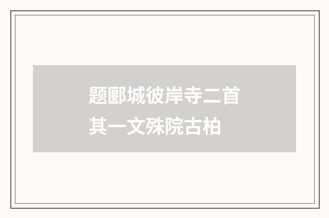 题郾城彼岸寺二首其一文殊院古柏