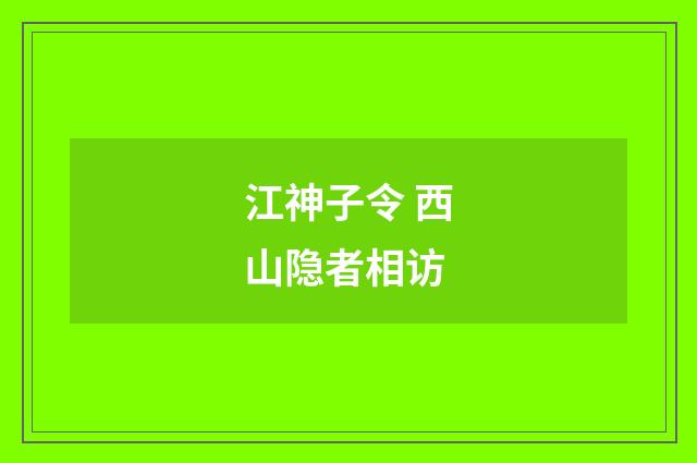 江神子令 西山隐者相访