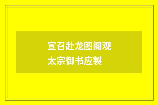 宣召赴龙图阁观太宗御书应製
