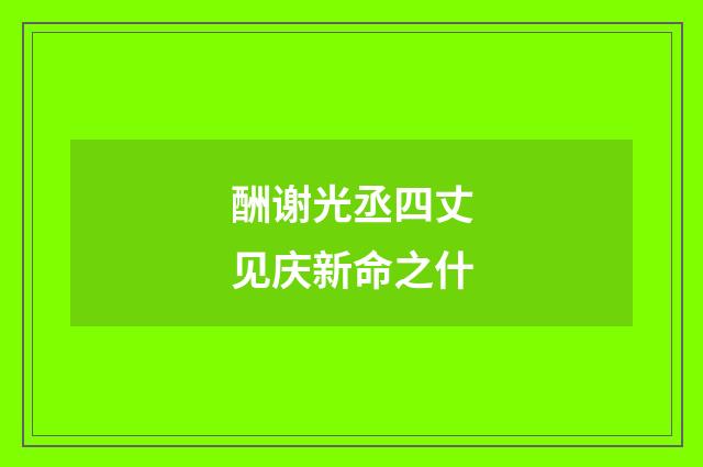 酬谢光丞四丈见庆新命之什