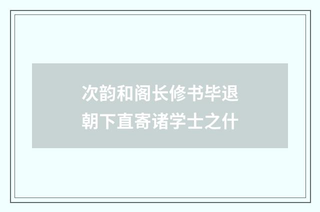 次韵和阁长修书毕退朝下直寄诸学士之什