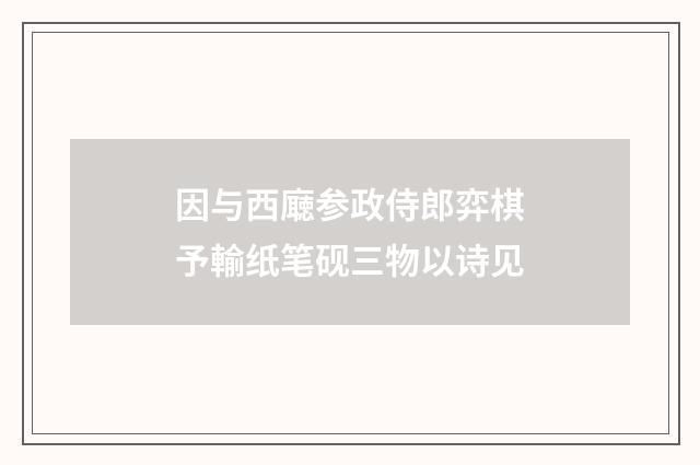 因与西廰参政侍郎弈棋予輸纸笔砚三物以诗见