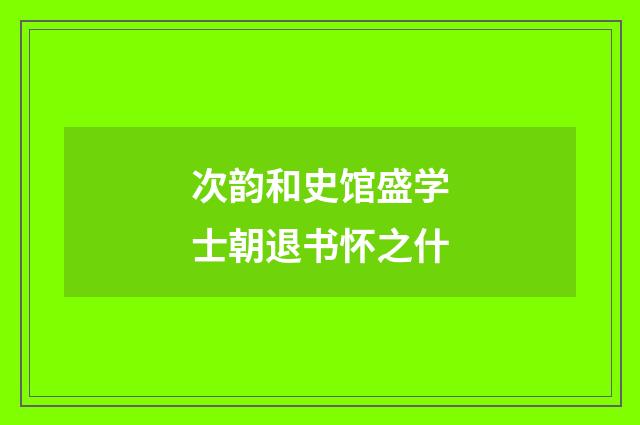 次韵和史馆盛学士朝退书怀之什