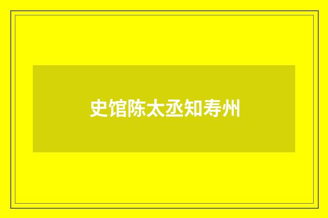 史馆陈太丞知寿州