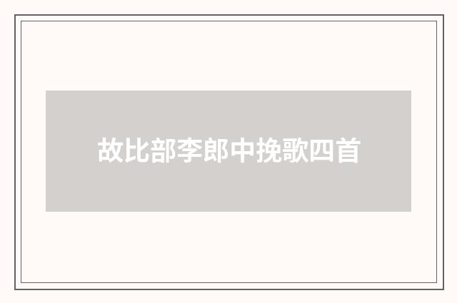 故比部李郎中挽歌四首