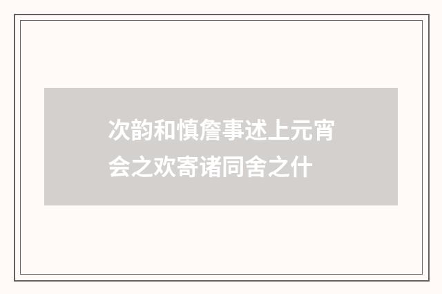 次韵和慎詹事述上元宵会之欢寄诸同舍之什