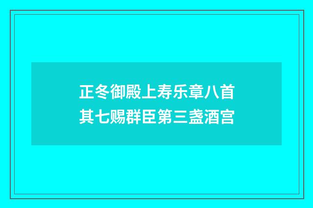 正冬御殿上寿乐章八首其七赐群臣第三盏酒宫