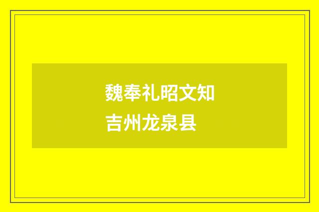 魏奉礼昭文知吉州龙泉县