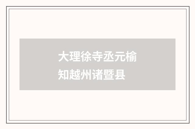 大理徐寺丞元榆知越州诸暨县