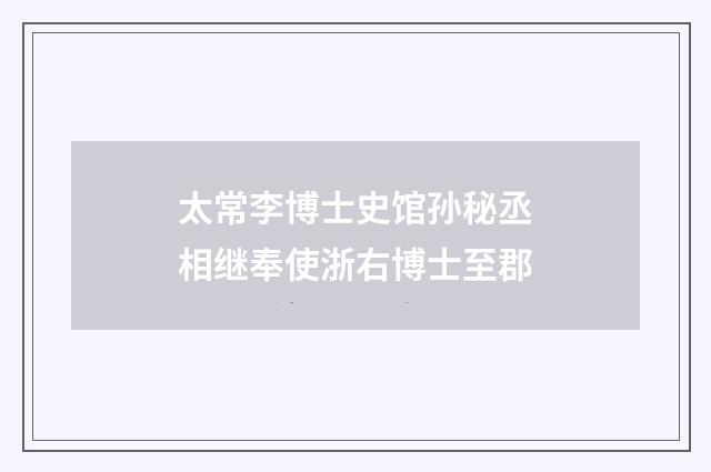 太常李博士史馆孙秘丞相继奉使浙右博士至郡