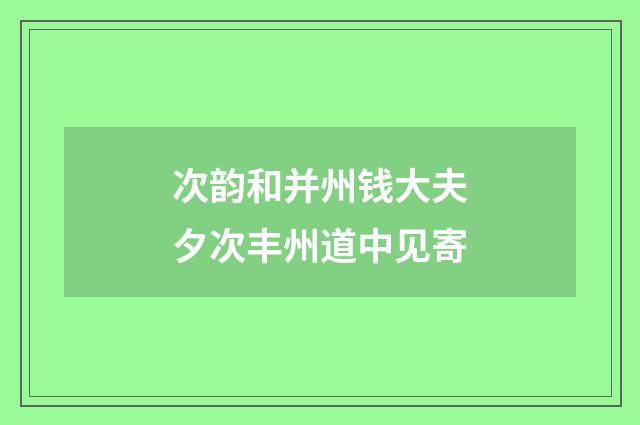 次韵和并州钱大夫夕次丰州道中见寄