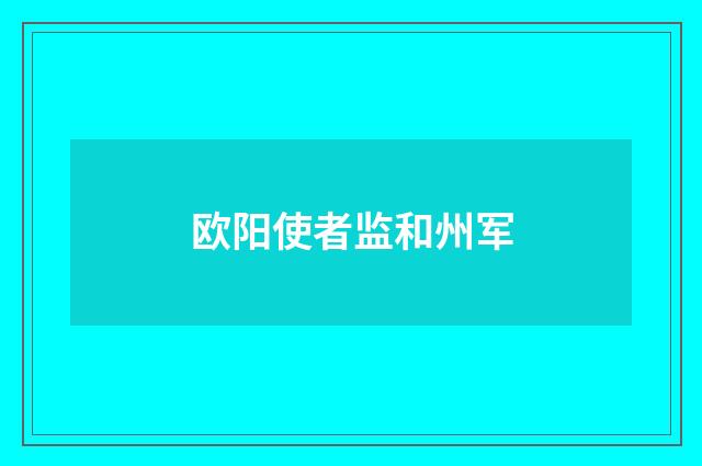 欧阳使者监和州军