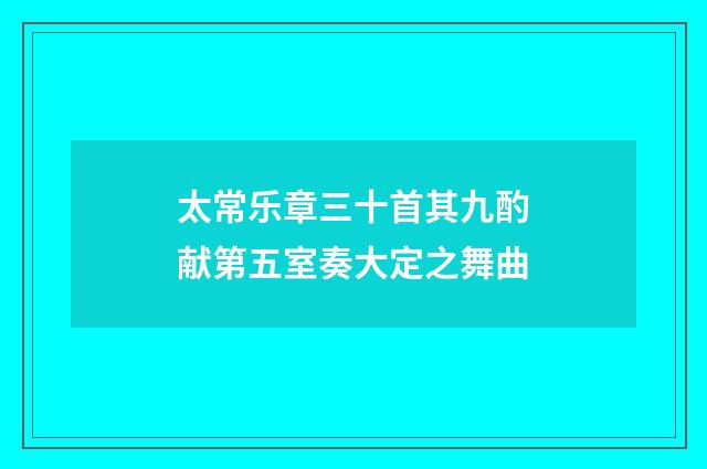 太常乐章三十首其九酌献第五室奏大定之舞曲