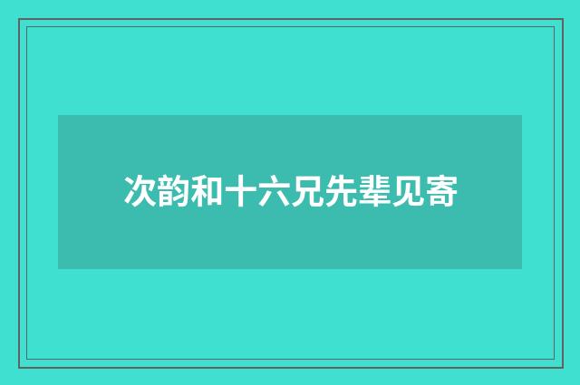 次韵和十六兄先辈见寄