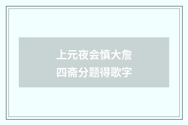 上元夜会慎大詹四斋分题得歌字
