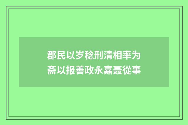 郡民以岁稔刑清相率为斋以报善政永嘉聂從事