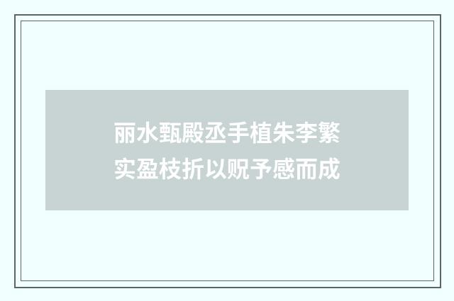 丽水甄殿丞手植朱李繁实盈枝折以贶予感而成
