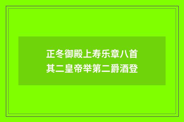 正冬御殿上寿乐章八首其二皇帝举第二爵酒登
