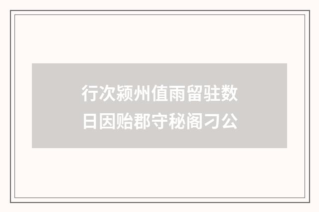 行次颍州值雨留驻数日因贻郡守秘阁刁公