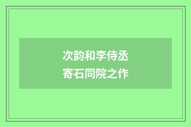 次韵和李侍丞寄石同院之作