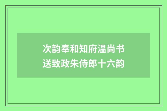 次韵奉和知府温尚书送致政朱侍郎十六韵