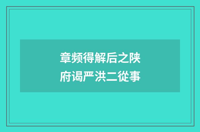 章频得解后之陕府谒严洪二從事