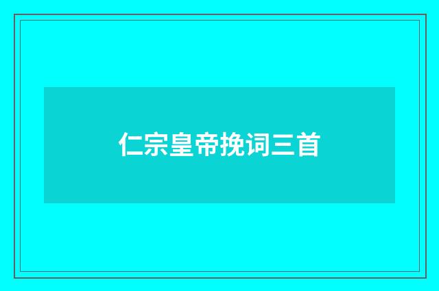 仁宗皇帝挽词三首