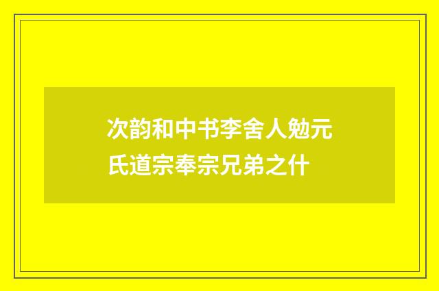 次韵和中书李舍人勉元氏道宗奉宗兄弟之什