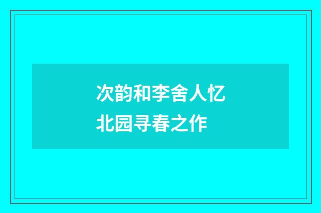 次韵和李舍人忆北园寻春之作