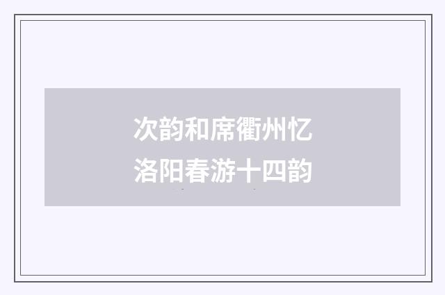 次韵和席衢州忆洛阳春游十四韵