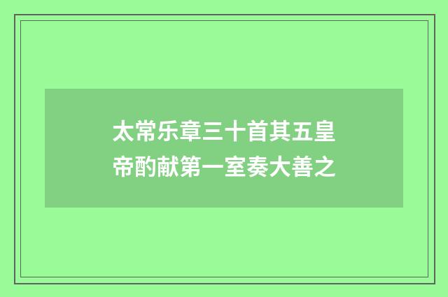 太常乐章三十首其五皇帝酌献第一室奏大善之