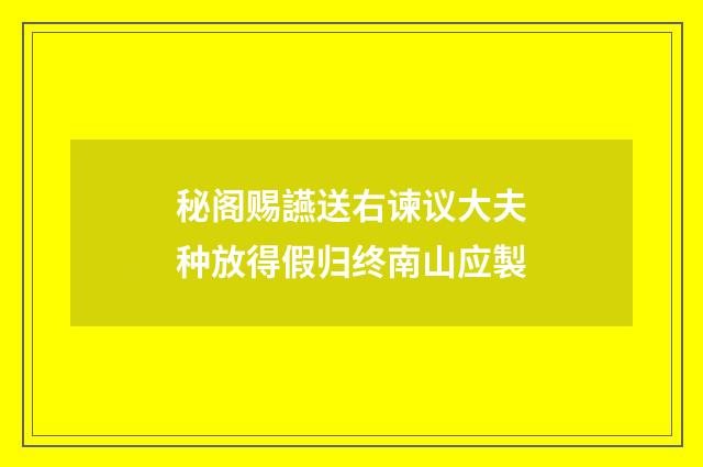 秘阁赐讌送右谏议大夫种放得假归终南山应製