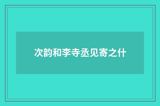 次韵和李寺丞见寄之什