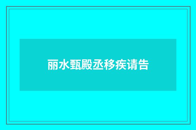 丽水甄殿丞移疾请告