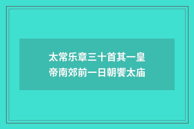 太常乐章三十首其一皇帝南郊前一日朝饗太庙