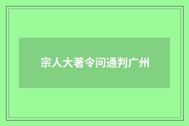 宗人大著令问通判广州
