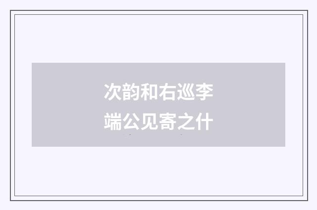 次韵和右巡李端公见寄之什