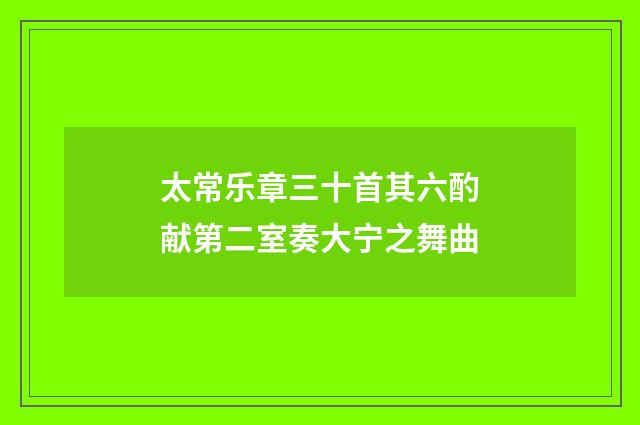 太常乐章三十首其六酌献第二室奏大宁之舞曲