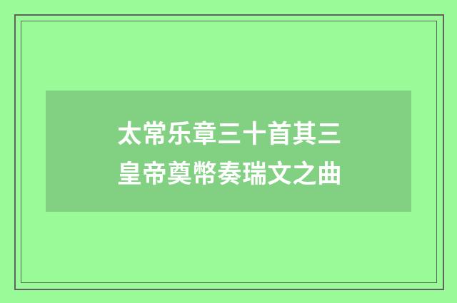 太常乐章三十首其三皇帝奠幣奏瑞文之曲