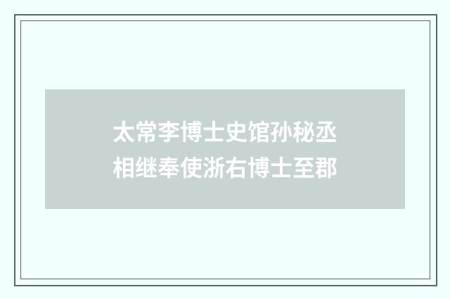 太常李博士史馆孙秘丞相继奉使浙右博士至郡