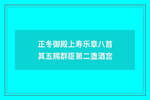 正冬御殿上寿乐章八首其五赐群臣第二盏酒宫