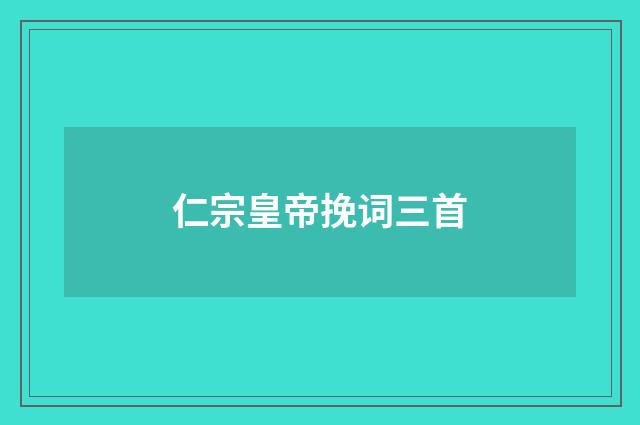仁宗皇帝挽词三首