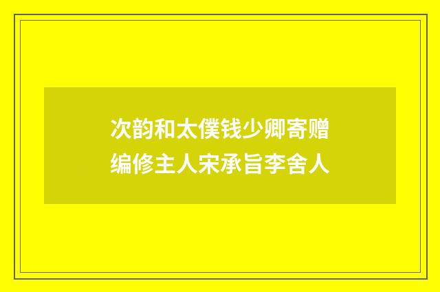 次韵和太僕钱少卿寄赠编修主人宋承旨李舍人