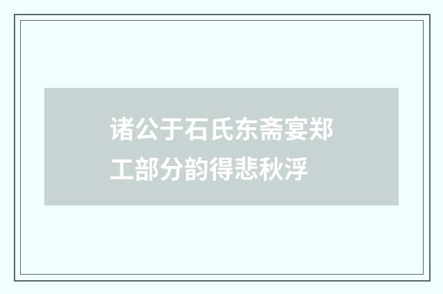 诸公于石氏东斋宴郑工部分韵得悲秋浮